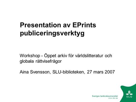Sveriges lantbruksuniversitet www.slu.se Presentation av EPrints publiceringsverktyg Workshop - Öppet arkiv för världslitteratur och globala rättvisefrågor.