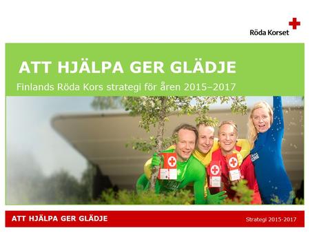 Strategi 2015-2017 ATT HJÄLPA GER GLÄDJE Finlands Röda Kors strategi för åren 2015–2017 ATT HJÄLPA GER GLÄDJE.