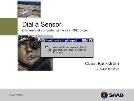 SAAB SYSTEMS 1 SESAM 070125 Claes Bäckström Commercial computer game in a R&D project Dial a Sensor.