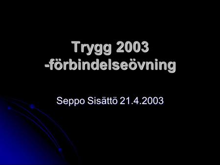 Trygg 2003 -förbindelseövning Seppo Sisättö 21.4.2003.