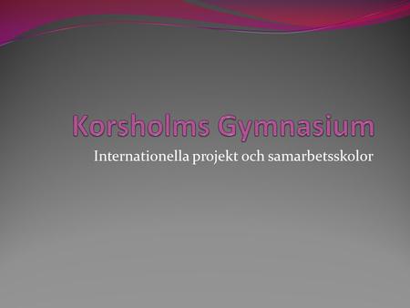 Internationella projekt och samarbetsskolor. Korsholms Gymnasium samarbetar med Marius Torres Gymnasiet i Katalonien KKS Kantonsschule Kollegium Schwyz.