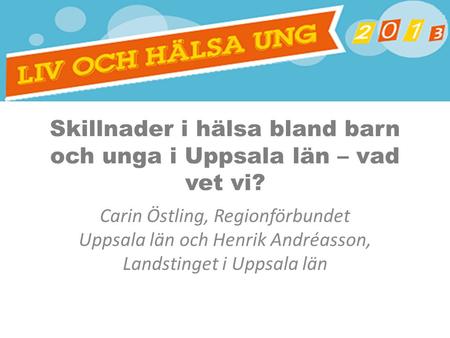 Skillnader i hälsa bland barn och unga i Uppsala län – vad vet vi? Carin Östling, Regionförbundet Uppsala län och Henrik Andréasson, Landstinget i Uppsala.