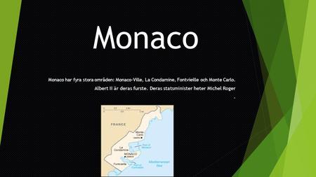 Monaco Monaco har fyra stora områden: Monaco-Ville, La Condamine, Fontvieille och Monte Carlo. Albert II är deras furste. Deras statsminister heter Michel.