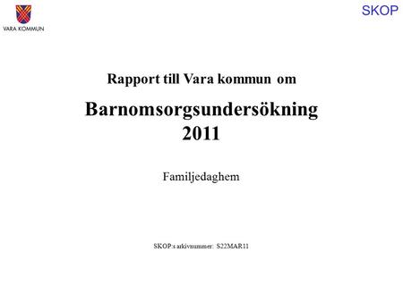 SKOP Rapport till Vara kommun om Barnomsorgsundersökning 2011 SKOP:s arkivnummer: S22MAR11 Familjedaghem.