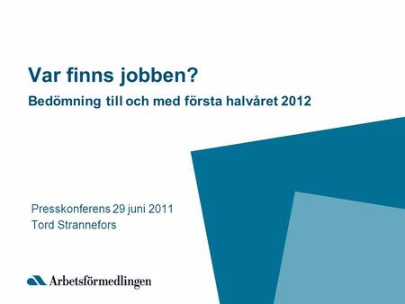 Var finns jobben? Bedömning till och med första halvåret 2012 Presskonferens 29 juni 2011 Tord Strannefors.