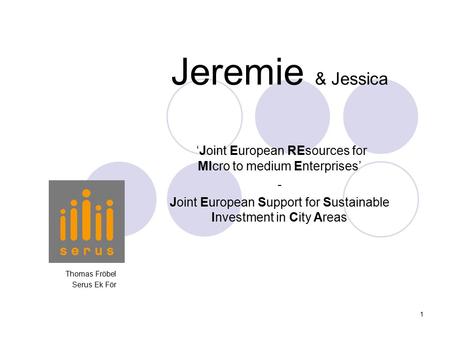 1 Jeremie & Jessica Thomas Fröbel Serus Ek För ‘Joint European REsources for MIcro to medium Enterprises’ - Joint European Support for Sustainable Investment.