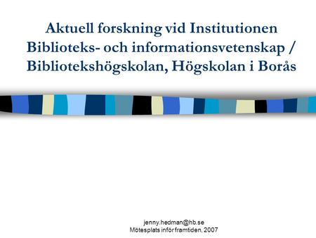 Mötesplats inför framtiden, 2007 Aktuell forskning vid Institutionen Biblioteks- och informationsvetenskap / Bibliotekshögskolan, Högskolan.