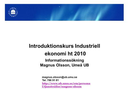 Informationssökning Magnus Olsson, Umeå UB Introduktionskurs Industriell ekonomi ht 2010 Tel. 786 91 81
