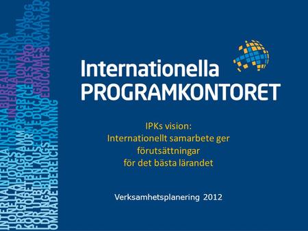 Verksamhetsplanering 2012 IPKs vision: Internationellt samarbete ger förutsättningar för det bästa lärandet.