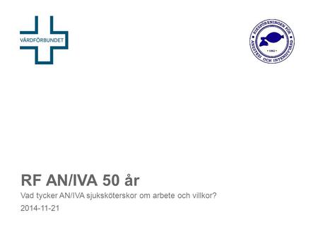 RF AN/IVA 50 år Vad tycker AN/IVA sjuksköterskor om arbete och villkor? 2014-11-21.