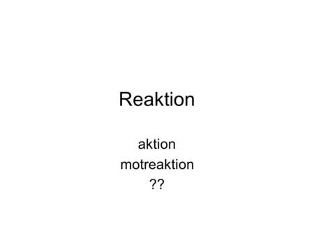 Reaktion aktion motreaktion ??.