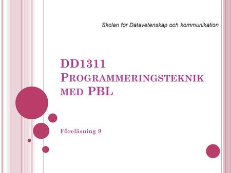 DD1311 P ROGRAMMERINGSTEKNIK MED PBL Föreläsning 9 Skolan för Datavetenskap och kommunikation.