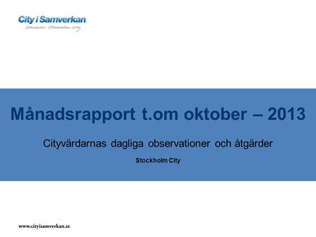 Månadsrapport t.om oktober – 2013 Cityvärdarnas dagliga observationer och åtgärder Stockholm City.