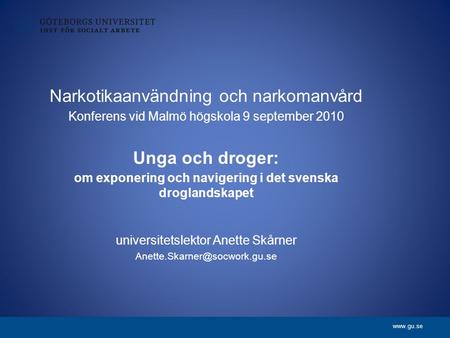 Www.gu.se Narkotikaanvändning och narkomanvård Konferens vid Malmö högskola 9 september 2010 Unga och droger: om exponering och navigering i det svenska.