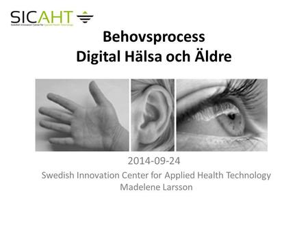 Behovsprocess Digital Hälsa och Äldre 2014-09-24 Swedish Innovation Center for Applied Health Technology Madelene Larsson.