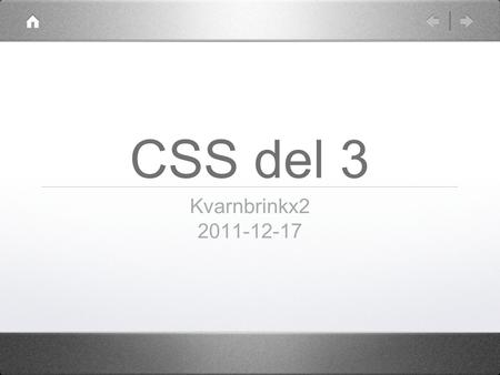 CSS del 3 Kvarnbrinkx2 2011-12-17. Medietyper En XHTML-sida kan ha olika CSS-filer för olika medier! Definieras med attributet “media” i link- taggen,