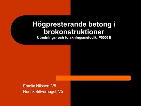 Högpresterande betong i brokonstruktioner Utrednings- och forskningsmetodik, P0003B Emelia Nilsson, V5 Henrik Silfvernagel, V5.