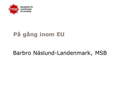 På gång inom EU Barbro Näslund-Landenmark, MSB. Allmänt Ny organisation, nya arbetsgrupper i kluster, nytt arbetsprogram Resultat av Blueprint-arbetet.