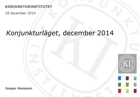 Jesper Hansson KONJUNKTURINSTITUTET 18 december 2014 Konjunkturläget, december 2014.