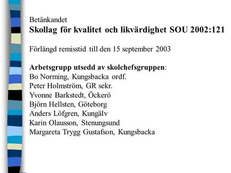 Betänkandet Skollag för kvalitet och likvärdighet SOU 2002:121 Förlängd remisstid till den 15 september 2003 Arbetsgrupp utsedd av skolchefsgruppen: Bo.