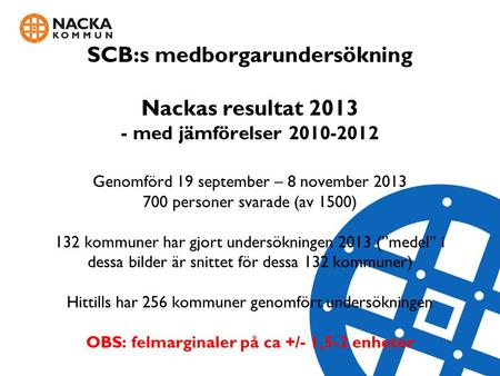 SCB:s medborgarundersökning Nackas resultat 2013 - med jämförelser 2010-2012 Genomförd 19 september – 8 november 2013 700 personer svarade (av 1500)
