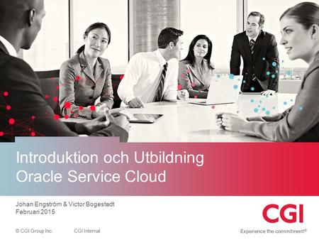© CGI Group Inc.CGI Internal Introduktion och Utbildning Oracle Service Cloud Johan Engström & Victor Bogestedt Februari 2015.