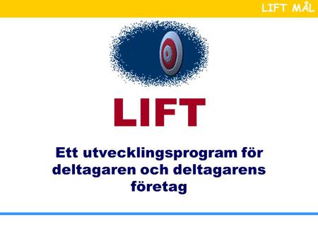 LIFT MÅL LIFT Ett utvecklingsprogram för deltagaren och deltagarens företag.