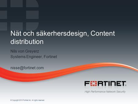 1 © Copyright 2013 Fortinet Inc. All rights reserved. Nät och säkerhersdesign, Content distribution Nils von Greyerz Systems Engineer, Fortinet