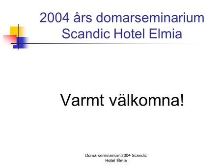 Domarseminarium 2004 Scandic Hotel Elmia 2004 års domarseminarium Scandic Hotel Elmia Varmt välkomna!