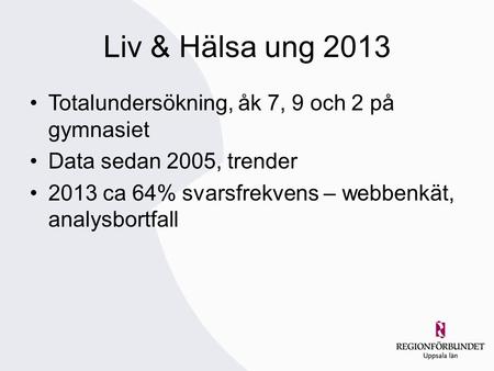 Liv & Hälsa ung 2013 Totalundersökning, åk 7, 9 och 2 på gymnasiet Data sedan 2005, trender 2013 ca 64% svarsfrekvens – webbenkät, analysbortfall.
