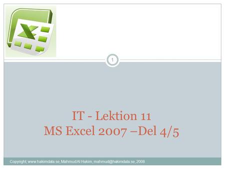 IT - Lektion 11 MS Excel 2007 –Del 4/5 1 Copyright,  Mahmud Al Hakim, 2008.