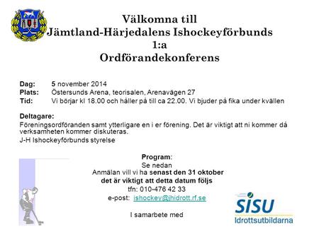 Välkomna till Jämtland-Härjedalens Ishockeyförbunds 1:a Ordförandekonferens Dag: 5 november 2014 Plats:Östersunds Arena, teorisalen, Arenavägen 27 Tid: