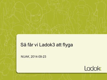 Så får vi Ladok3 att flyga NUAK, 2014-09-23. Ladok3 Utmaningen.
