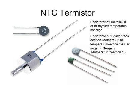 NTC Termistor Resistorer av metalloxid-er är mycket temperatur-känsliga. Resistansen minskar med ökande temperatur så temperaturkoefficienten är negativ.