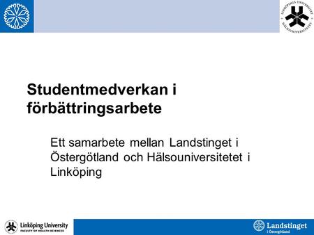Studentmedverkan i förbättringsarbete Ett samarbete mellan Landstinget i Östergötland och Hälsouniversitetet i Linköping.