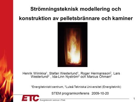 Energitekniskt centrum i Piteå 1 Strömningsteknisk modellering och konstruktion av pelletsbrännare och kaminer Henrik Wiinikka 1, Stefan Westerlund 1,