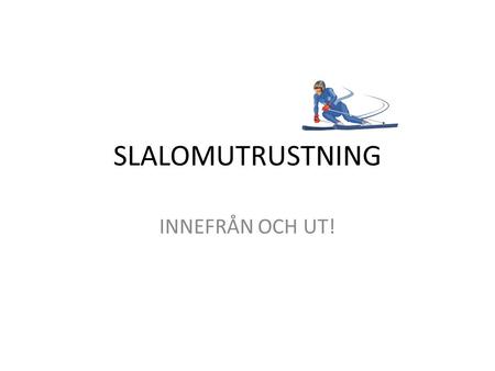 SLALOMUTRUSTNING INNEFRÅN OCH UT! INNERSTA LAGRET För att hålla sig varm är det viktigt att ha rätt kläder på sig. Innersta lagret (underställ) bör inte.