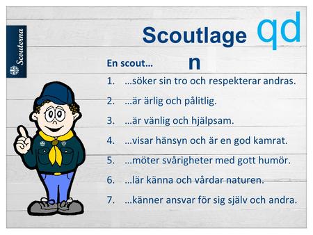 Scoutlage n En scout… 1.…söker sin tro och respekterar andras. 2.…är ärlig och pålitlig. 3.…är vänlig och hjälpsam. 4.…visar hänsyn och är en god kamrat.