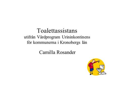 Toalettassistans utifrån Vårdprogram Urininkontinens för kommunerna i Kronobergs län Camilla Rosander.
