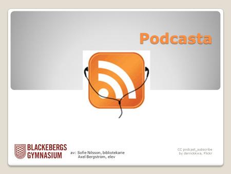 Podcasta CC podcast_subscribe by derrickkwa, Flickr av: Sofie Nilsson, bibliotekarie Axel Bergström, elev.