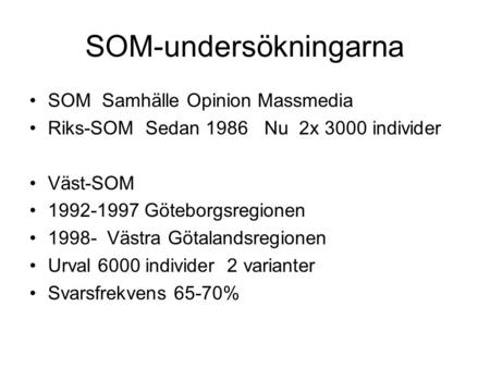 SOM-undersökningarna SOM Samhälle Opinion Massmedia Riks-SOM Sedan 1986 Nu 2x 3000 individer Väst-SOM 1992-1997 Göteborgsregionen 1998- Västra Götalandsregionen.