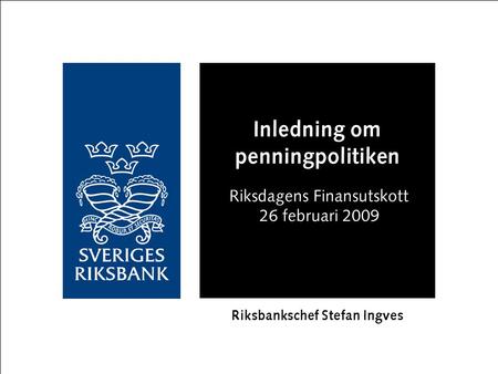 Inledning om penningpolitiken Riksdagens Finansutskott 26 februari 2009 Riksbankschef Stefan Ingves.