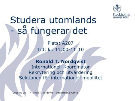 2015-03-26/ Ronald T Nordqvist - International Office Studera utomlands - så fungerar det Plats: A207 Tid: kl. 11:00-11:10 Ronald T. Nordqvist Internationell.