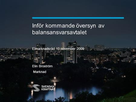 Inför kommande översyn av balansansvarsavtalet Elmarknadsråd 10 november 2009 Elin Broström Marknad.