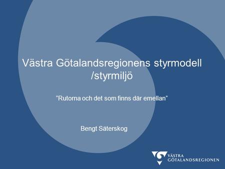 Västra Götalandsregionens styrmodell /styrmiljö ”Rutorna och det som finns där emellan” Bengt Säterskog.