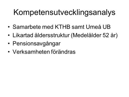 Kompetensutvecklingsanalys Samarbete med KTHB samt Umeå UB Likartad åldersstruktur (Medelålder 52 år) Pensionsavgångar Verksamheten förändras.