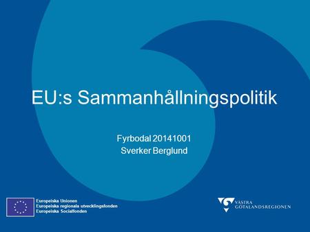 EU:s Sammanhållningspolitik Fyrbodal 20141001 Sverker Berglund Europeiska Unionen Europeiska regionala utvecklingsfonden Europeiska Socialfonden.