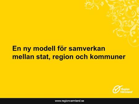 Www.regionvarmland.se En ny modell för samverkan mellan stat, region och kommuner.