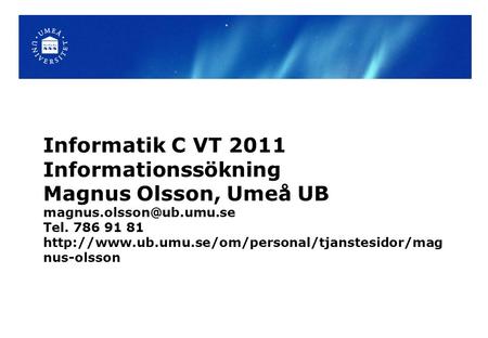Informatik C VT 2011 Informationssökning Magnus Olsson, Umeå UB Tel. 786 91 81