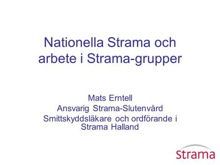 Nationella Strama och arbete i Strama-grupper Mats Erntell Ansvarig Strama-Slutenvård Smittskyddsläkare och ordförande i Strama Halland.